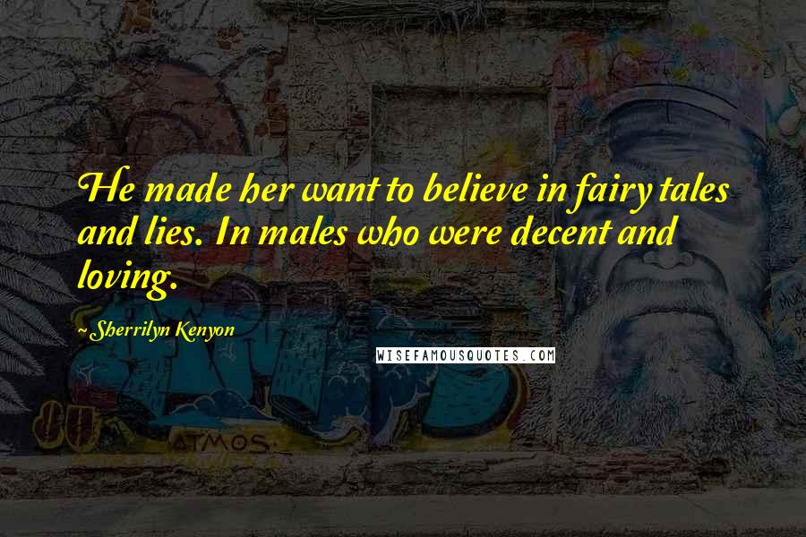 Sherrilyn Kenyon Quotes: He made her want to believe in fairy tales and lies. In males who were decent and loving.