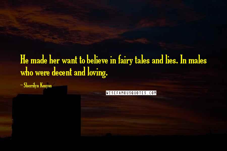 Sherrilyn Kenyon Quotes: He made her want to believe in fairy tales and lies. In males who were decent and loving.
