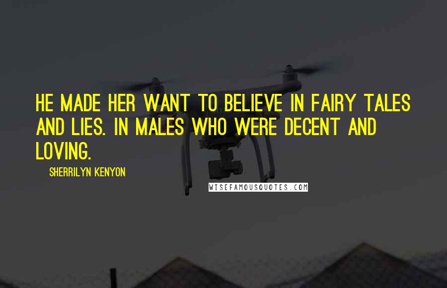 Sherrilyn Kenyon Quotes: He made her want to believe in fairy tales and lies. In males who were decent and loving.