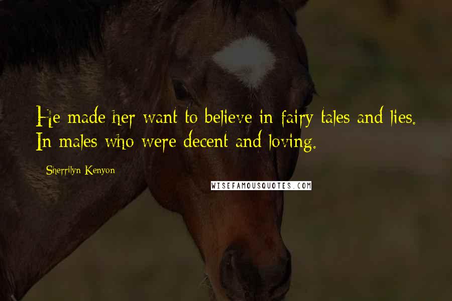 Sherrilyn Kenyon Quotes: He made her want to believe in fairy tales and lies. In males who were decent and loving.