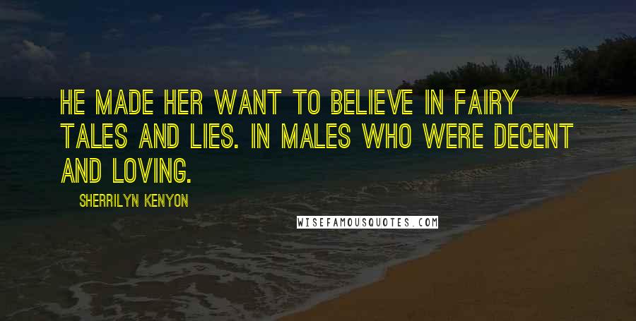 Sherrilyn Kenyon Quotes: He made her want to believe in fairy tales and lies. In males who were decent and loving.