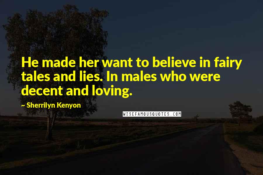 Sherrilyn Kenyon Quotes: He made her want to believe in fairy tales and lies. In males who were decent and loving.