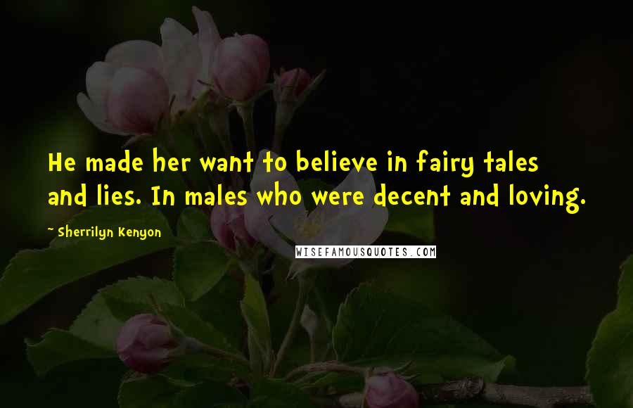 Sherrilyn Kenyon Quotes: He made her want to believe in fairy tales and lies. In males who were decent and loving.