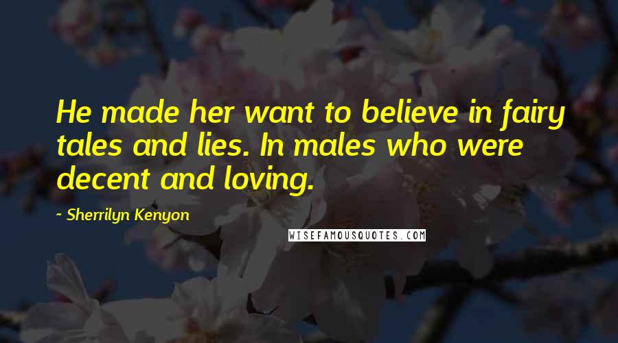 Sherrilyn Kenyon Quotes: He made her want to believe in fairy tales and lies. In males who were decent and loving.