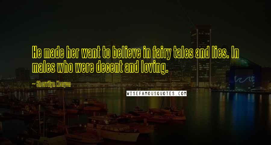 Sherrilyn Kenyon Quotes: He made her want to believe in fairy tales and lies. In males who were decent and loving.