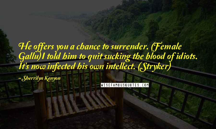 Sherrilyn Kenyon Quotes: He offers you a chance to surrender. (Female Gallu)I told him to quit sucking the blood of idiots. It's now infected his own intellect. (Stryker)