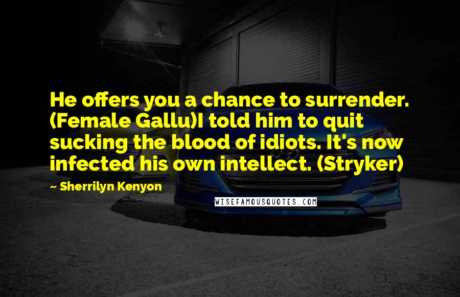 Sherrilyn Kenyon Quotes: He offers you a chance to surrender. (Female Gallu)I told him to quit sucking the blood of idiots. It's now infected his own intellect. (Stryker)