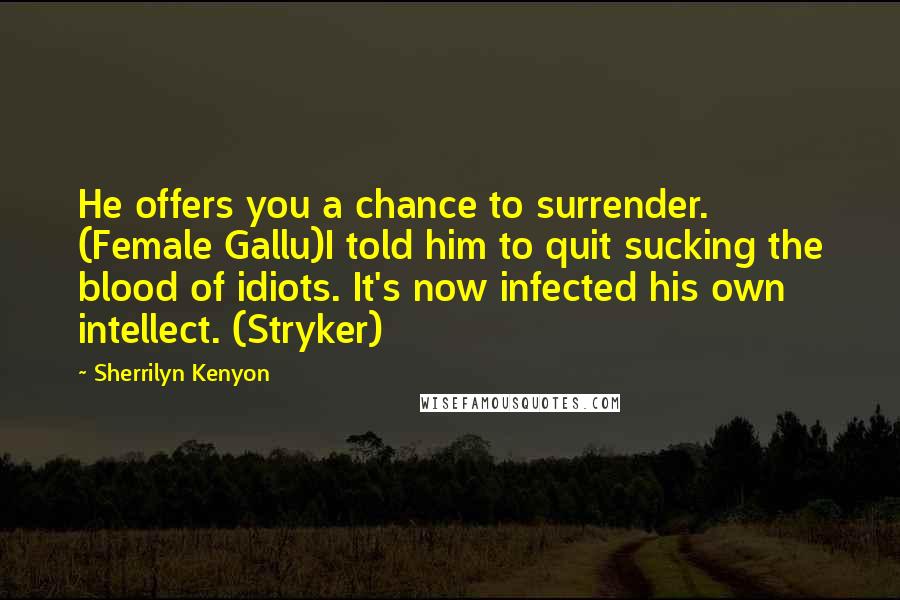 Sherrilyn Kenyon Quotes: He offers you a chance to surrender. (Female Gallu)I told him to quit sucking the blood of idiots. It's now infected his own intellect. (Stryker)