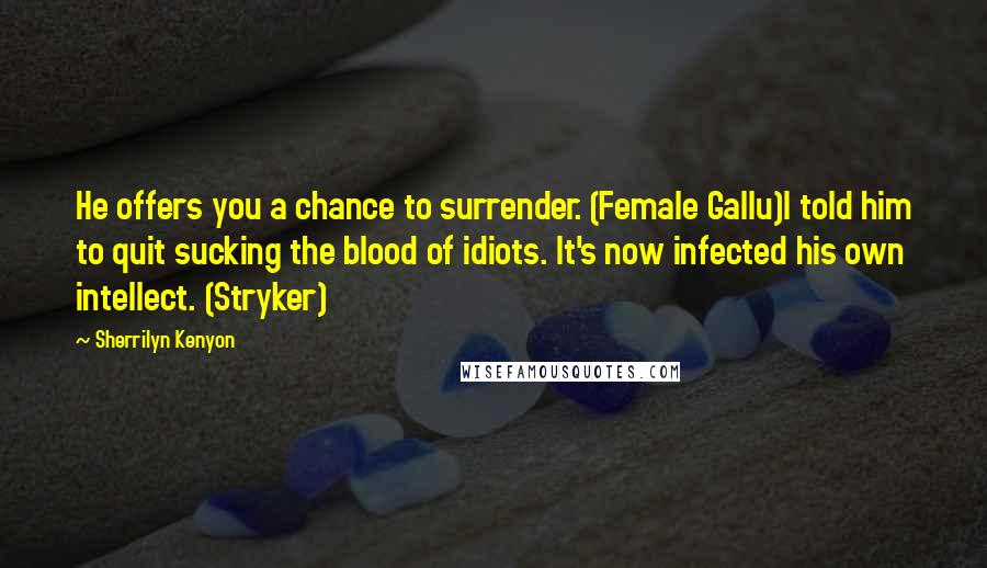 Sherrilyn Kenyon Quotes: He offers you a chance to surrender. (Female Gallu)I told him to quit sucking the blood of idiots. It's now infected his own intellect. (Stryker)