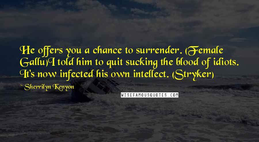Sherrilyn Kenyon Quotes: He offers you a chance to surrender. (Female Gallu)I told him to quit sucking the blood of idiots. It's now infected his own intellect. (Stryker)