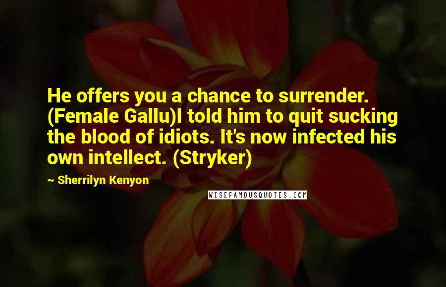 Sherrilyn Kenyon Quotes: He offers you a chance to surrender. (Female Gallu)I told him to quit sucking the blood of idiots. It's now infected his own intellect. (Stryker)