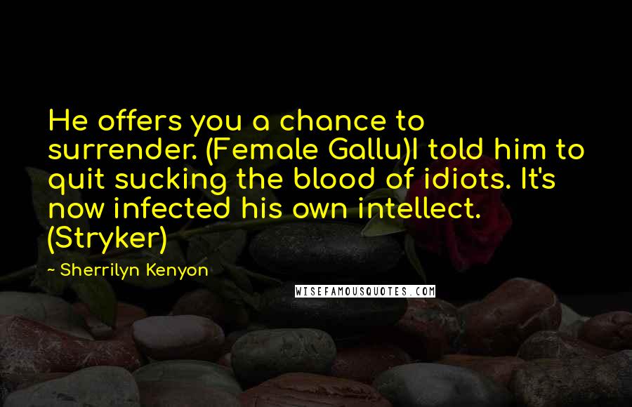 Sherrilyn Kenyon Quotes: He offers you a chance to surrender. (Female Gallu)I told him to quit sucking the blood of idiots. It's now infected his own intellect. (Stryker)