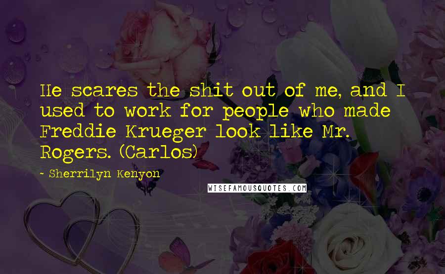 Sherrilyn Kenyon Quotes: He scares the shit out of me, and I used to work for people who made Freddie Krueger look like Mr. Rogers. (Carlos)