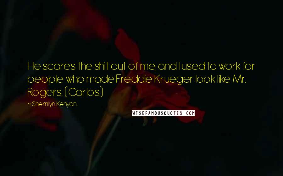 Sherrilyn Kenyon Quotes: He scares the shit out of me, and I used to work for people who made Freddie Krueger look like Mr. Rogers. (Carlos)