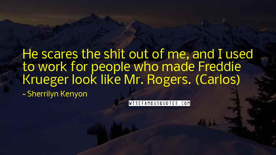 Sherrilyn Kenyon Quotes: He scares the shit out of me, and I used to work for people who made Freddie Krueger look like Mr. Rogers. (Carlos)