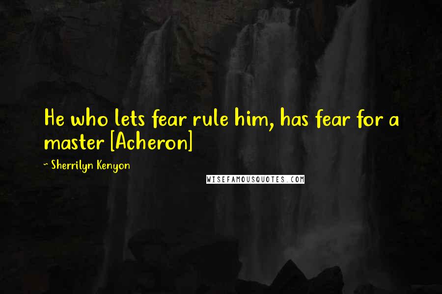 Sherrilyn Kenyon Quotes: He who lets fear rule him, has fear for a master [Acheron]