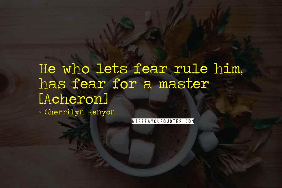 Sherrilyn Kenyon Quotes: He who lets fear rule him, has fear for a master [Acheron]