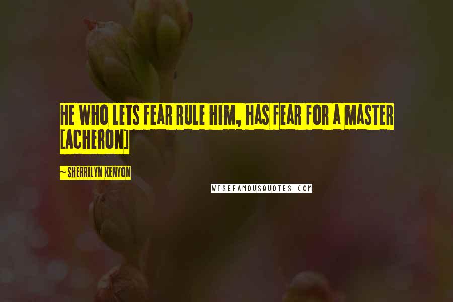 Sherrilyn Kenyon Quotes: He who lets fear rule him, has fear for a master [Acheron]