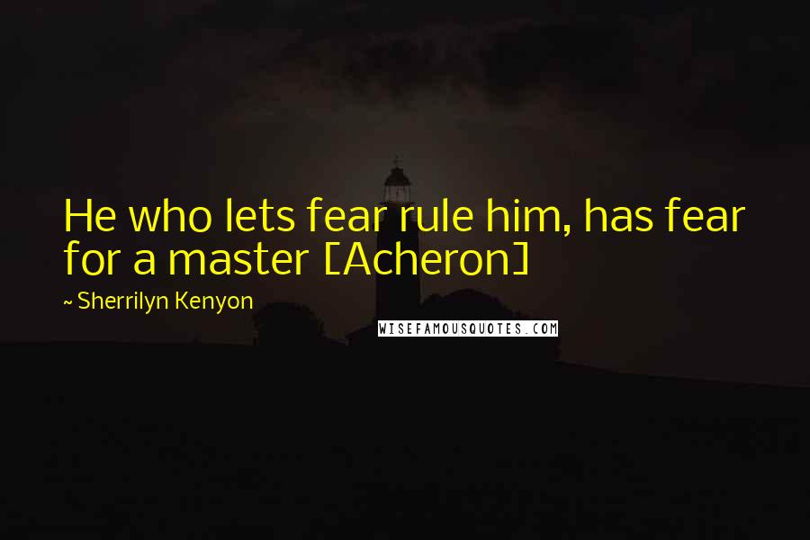 Sherrilyn Kenyon Quotes: He who lets fear rule him, has fear for a master [Acheron]