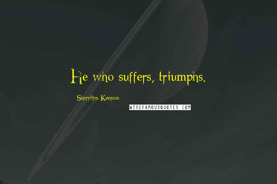 Sherrilyn Kenyon Quotes: He who suffers, triumphs.