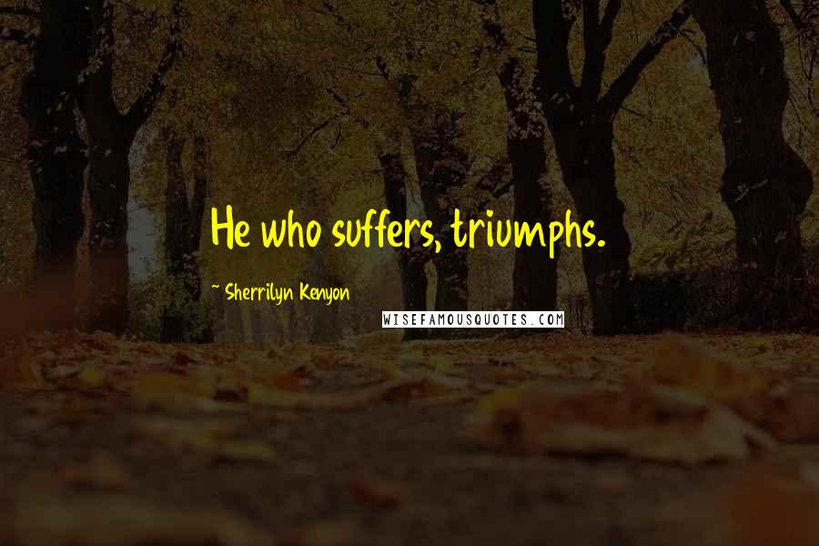Sherrilyn Kenyon Quotes: He who suffers, triumphs.