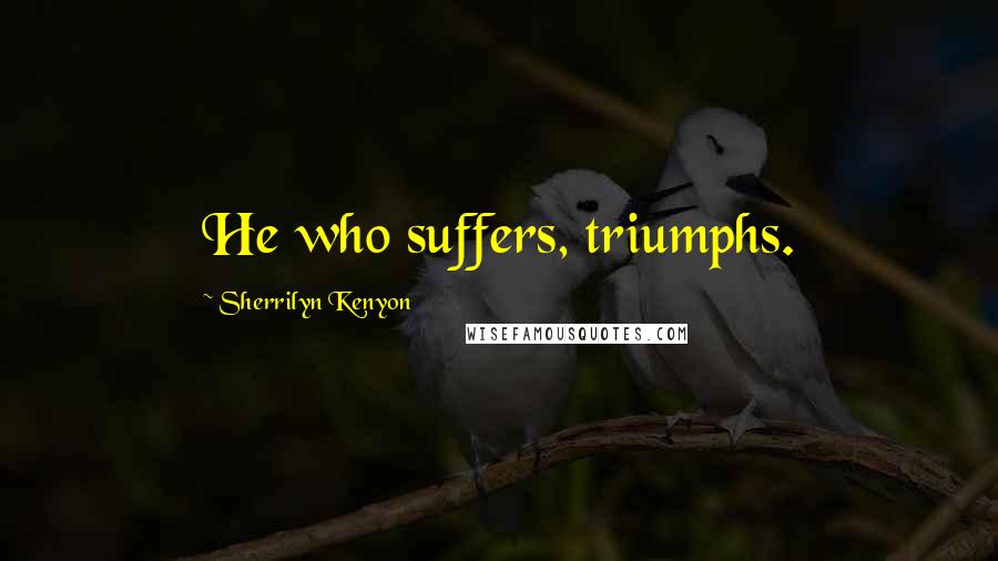Sherrilyn Kenyon Quotes: He who suffers, triumphs.
