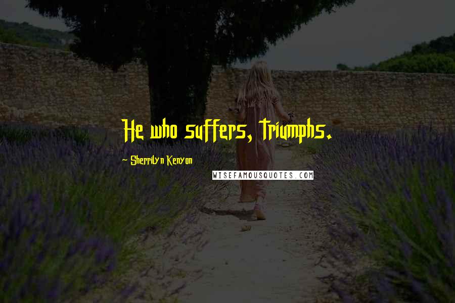 Sherrilyn Kenyon Quotes: He who suffers, triumphs.