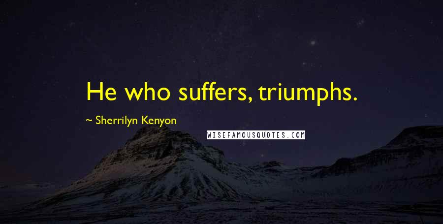 Sherrilyn Kenyon Quotes: He who suffers, triumphs.