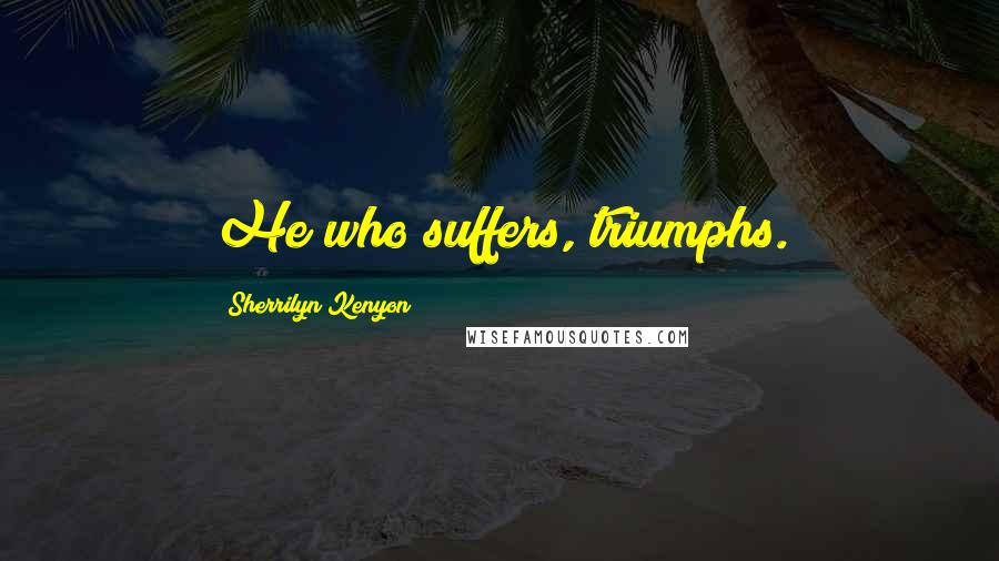 Sherrilyn Kenyon Quotes: He who suffers, triumphs.