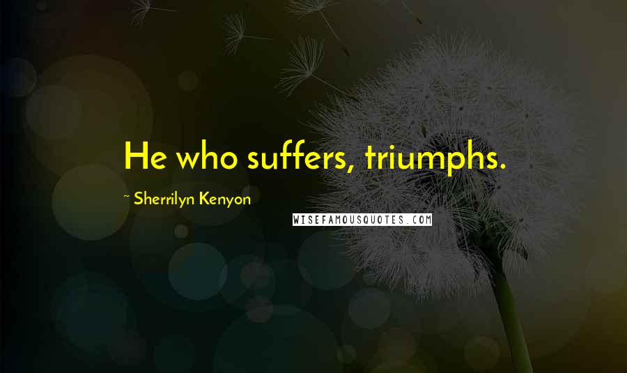 Sherrilyn Kenyon Quotes: He who suffers, triumphs.