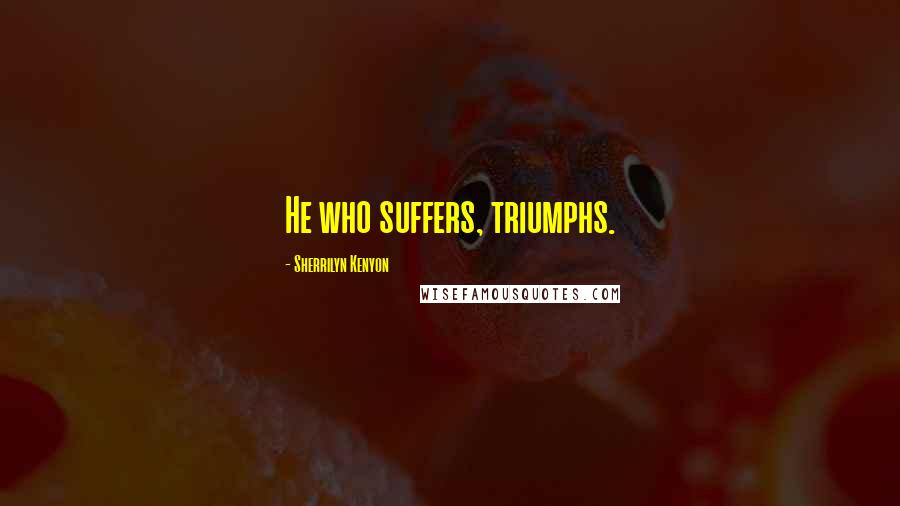 Sherrilyn Kenyon Quotes: He who suffers, triumphs.