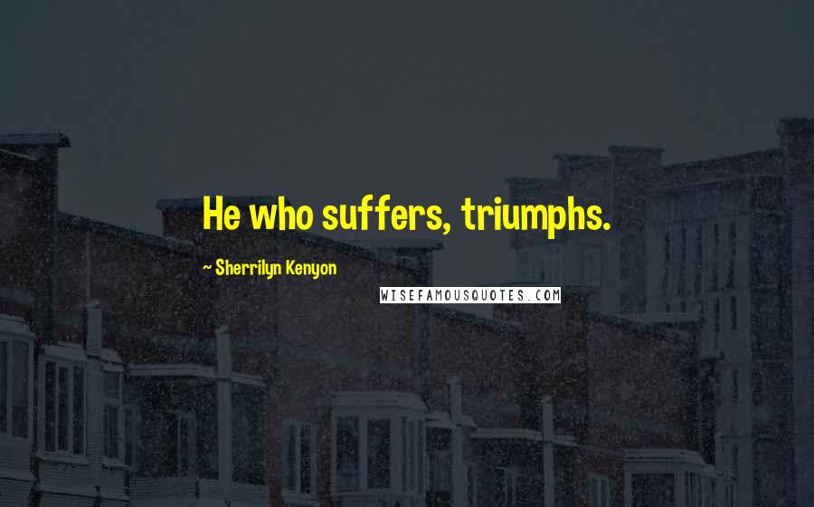 Sherrilyn Kenyon Quotes: He who suffers, triumphs.