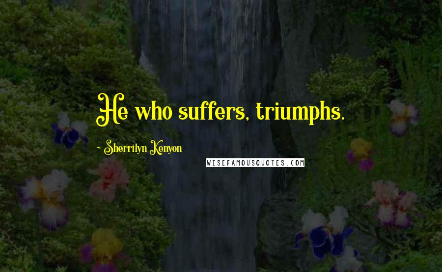 Sherrilyn Kenyon Quotes: He who suffers, triumphs.
