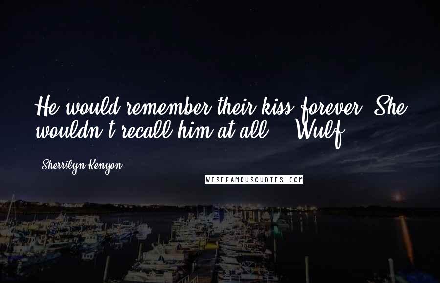 Sherrilyn Kenyon Quotes: He would remember their kiss forever. She wouldn't recall him at all.' (Wulf)