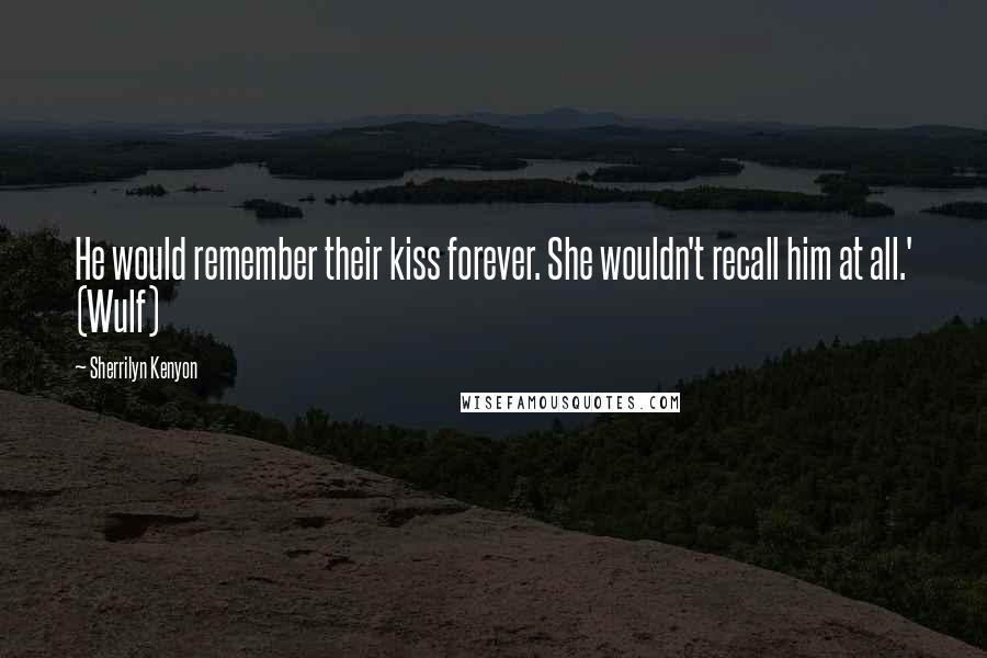 Sherrilyn Kenyon Quotes: He would remember their kiss forever. She wouldn't recall him at all.' (Wulf)