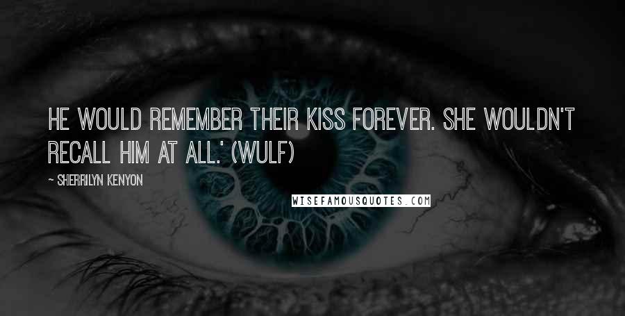Sherrilyn Kenyon Quotes: He would remember their kiss forever. She wouldn't recall him at all.' (Wulf)