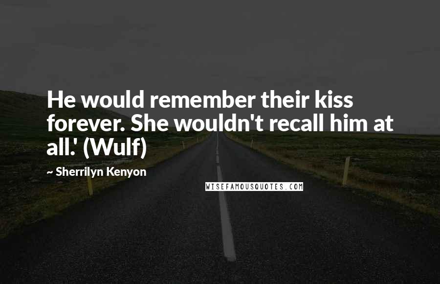 Sherrilyn Kenyon Quotes: He would remember their kiss forever. She wouldn't recall him at all.' (Wulf)