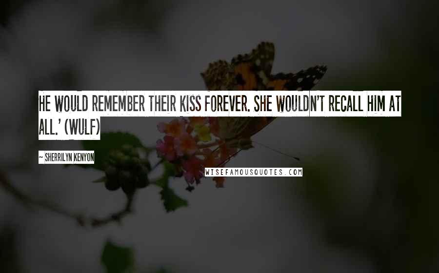 Sherrilyn Kenyon Quotes: He would remember their kiss forever. She wouldn't recall him at all.' (Wulf)