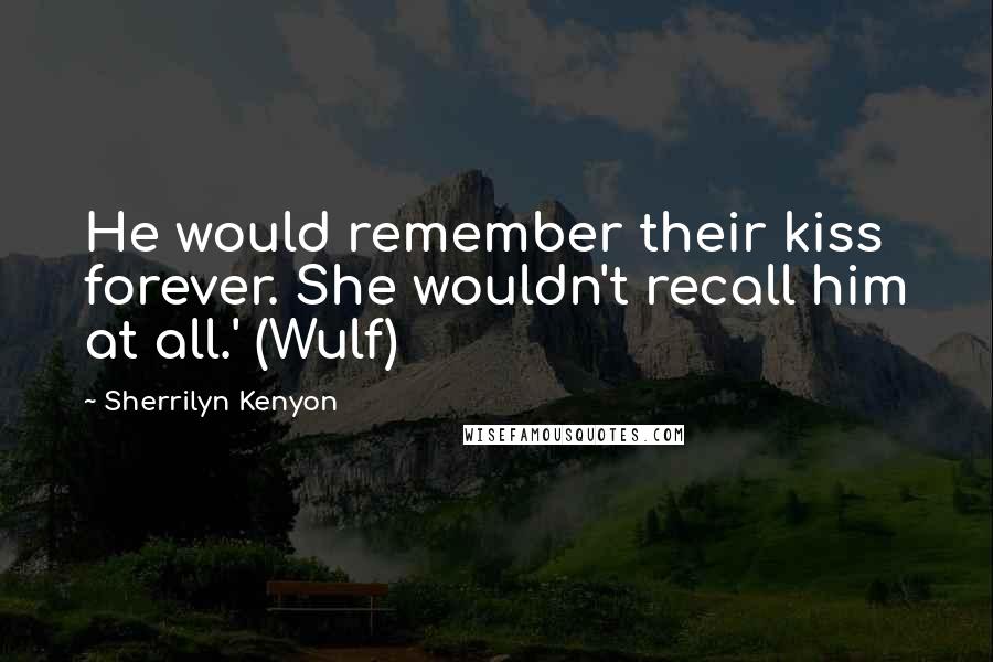 Sherrilyn Kenyon Quotes: He would remember their kiss forever. She wouldn't recall him at all.' (Wulf)