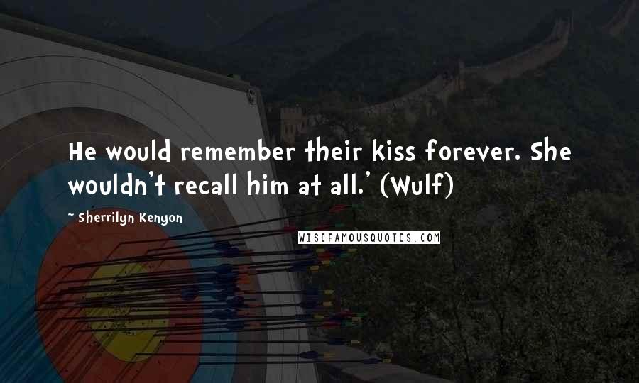 Sherrilyn Kenyon Quotes: He would remember their kiss forever. She wouldn't recall him at all.' (Wulf)