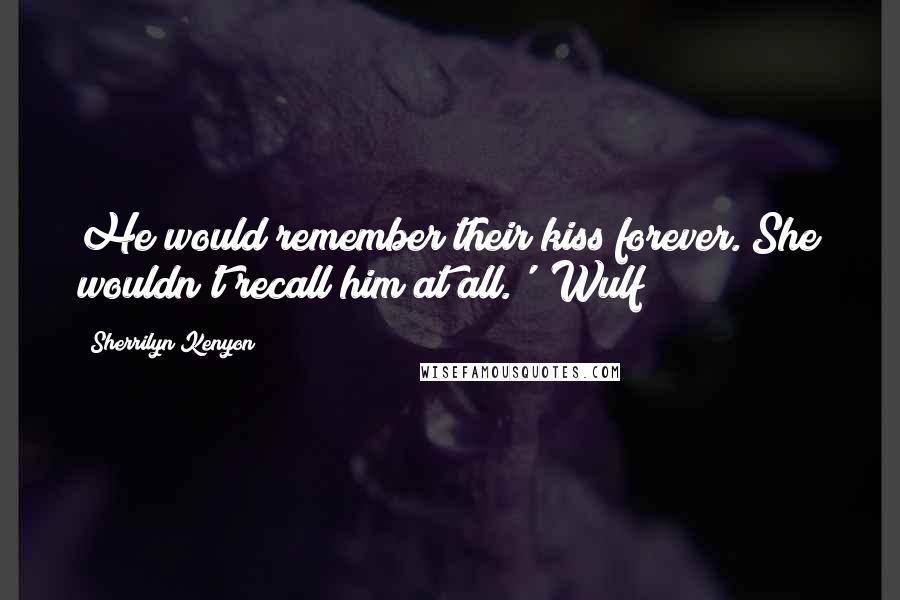 Sherrilyn Kenyon Quotes: He would remember their kiss forever. She wouldn't recall him at all.' (Wulf)