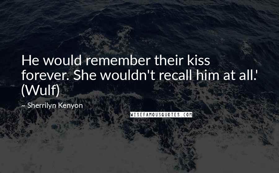 Sherrilyn Kenyon Quotes: He would remember their kiss forever. She wouldn't recall him at all.' (Wulf)