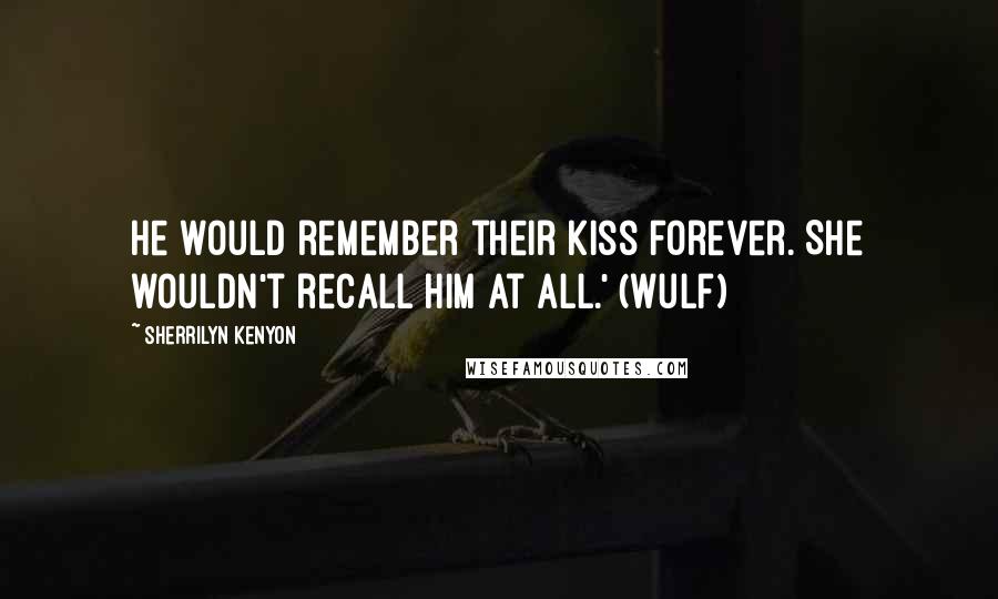 Sherrilyn Kenyon Quotes: He would remember their kiss forever. She wouldn't recall him at all.' (Wulf)