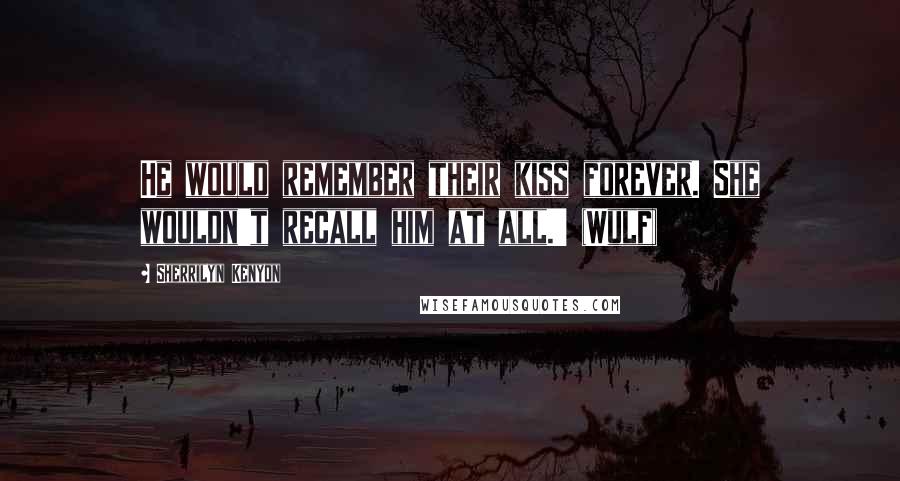 Sherrilyn Kenyon Quotes: He would remember their kiss forever. She wouldn't recall him at all.' (Wulf)