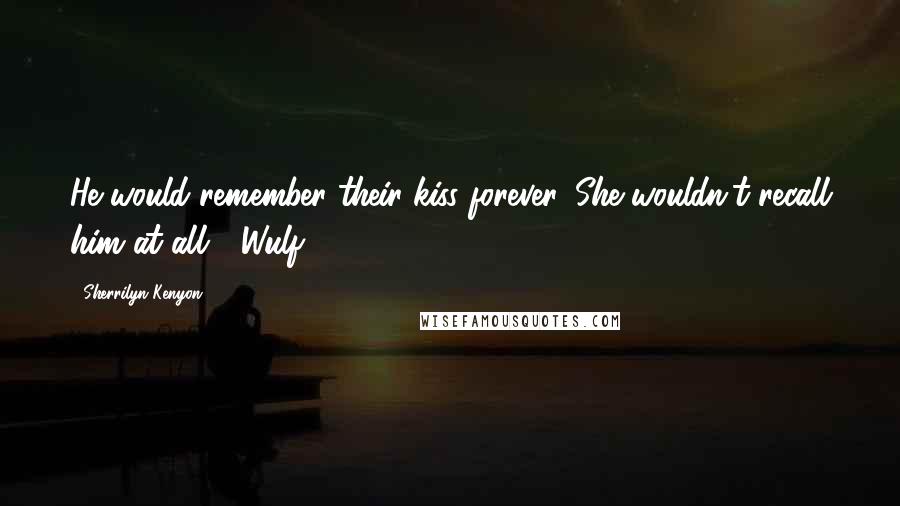 Sherrilyn Kenyon Quotes: He would remember their kiss forever. She wouldn't recall him at all.' (Wulf)