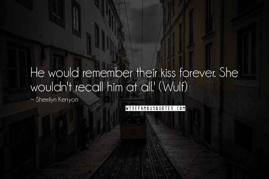 Sherrilyn Kenyon Quotes: He would remember their kiss forever. She wouldn't recall him at all.' (Wulf)