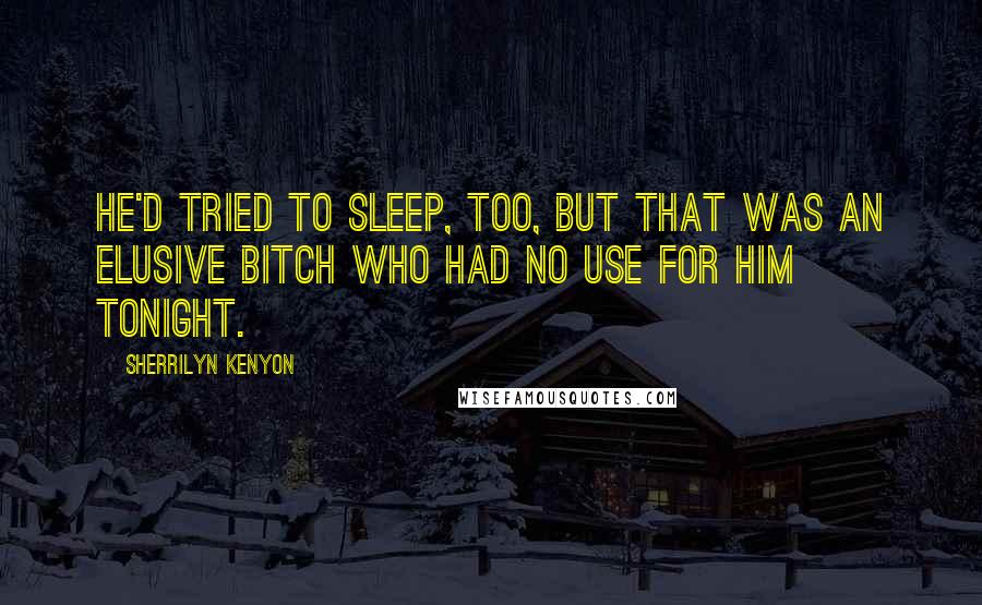 Sherrilyn Kenyon Quotes: He'd tried to sleep, too, but that was an elusive bitch who had no use for him tonight.