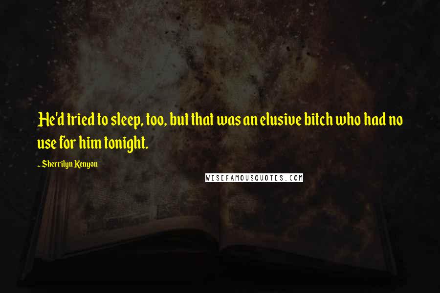 Sherrilyn Kenyon Quotes: He'd tried to sleep, too, but that was an elusive bitch who had no use for him tonight.
