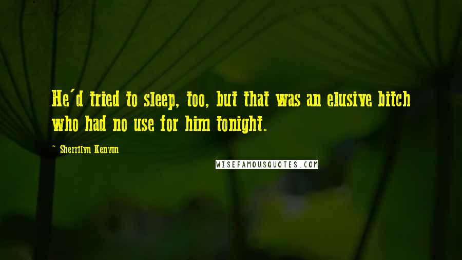 Sherrilyn Kenyon Quotes: He'd tried to sleep, too, but that was an elusive bitch who had no use for him tonight.