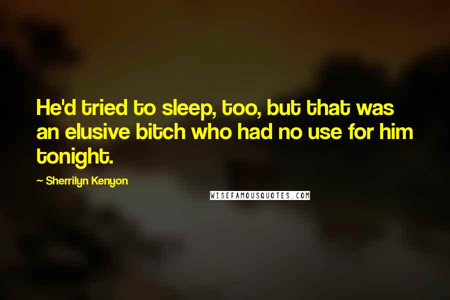 Sherrilyn Kenyon Quotes: He'd tried to sleep, too, but that was an elusive bitch who had no use for him tonight.